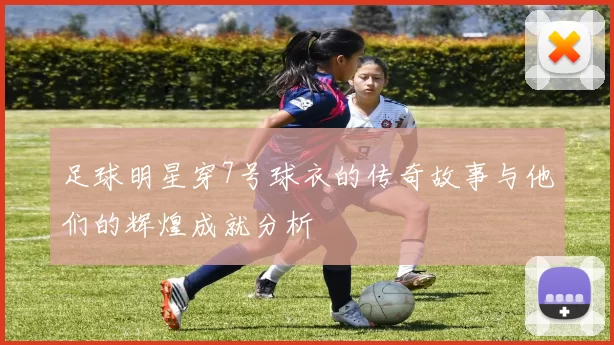 足球明星穿7号球衣的传奇故事与他们的辉煌成就分析