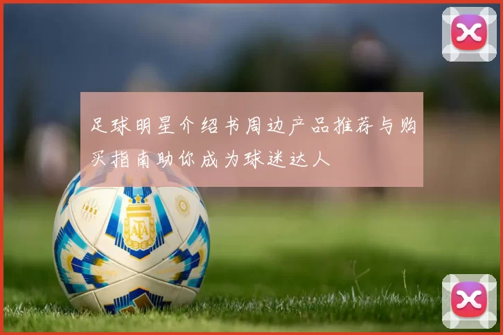足球明星介绍书周边产品推荐与购买指南助你成为球迷达人